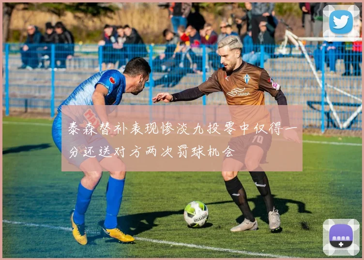 泰森替补表现惨淡九投零中仅得一分还送对方两次罚球机会