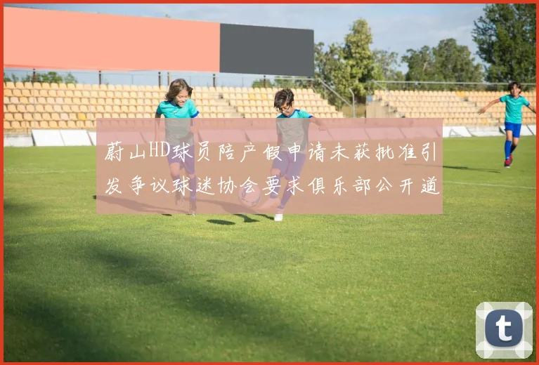 蔚山HD球员陪产假申请未获批准引发争议球迷协会要求俱乐部公开道歉