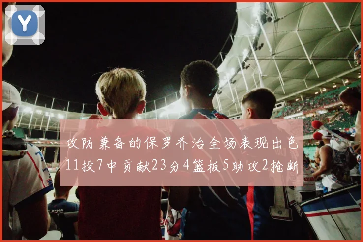 攻防兼备的保罗乔治全场表现出色11投7中贡献23分4篮板5助攻2抢断1盖帽正负值高达25