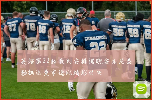 英超第22轮裁判安排揭晓安东尼泰勒执法曼市德比精彩对决