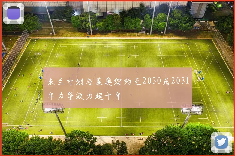 米兰计划与莱奥续约至2030或2031年力争效力超十年
