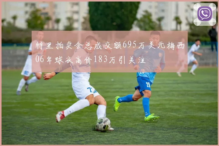 特里拍卖会总成交额695万美元梅西06年球衣高价183万引关注