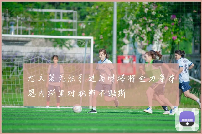 尤文若无法引进马特塔将全力争夺恩内斯里对抗那不勒斯
