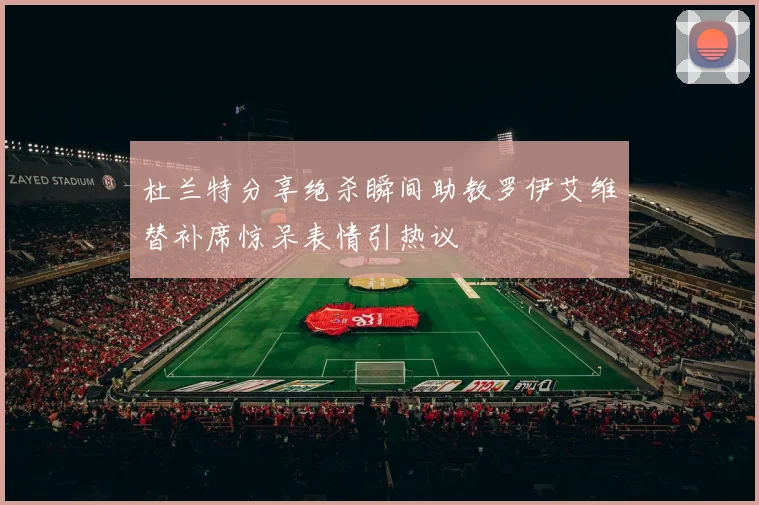 杜兰特分享绝杀瞬间助教罗伊艾维替补席惊呆表情引热议