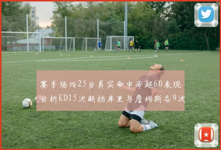 赛季场均25分真实命中率超60表现分析KD15次断档库里与詹姆斯各9次