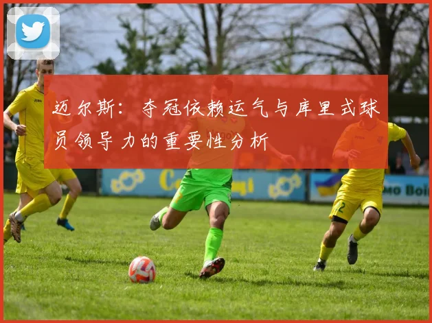 迈尔斯：夺冠依赖运气与库里式球员领导力的重要性分析