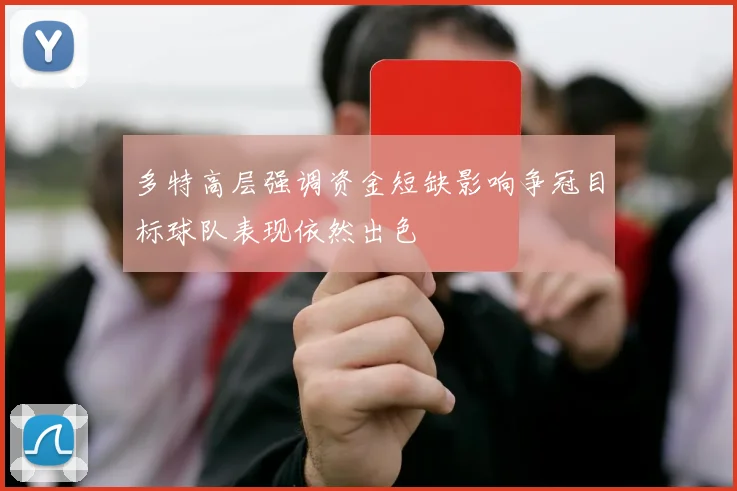 多特高层强调资金短缺影响争冠目标球队表现依然出色