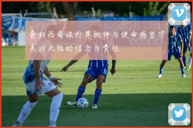 普利西奇谈外界批评与使命感坚守美洲大陆的信念与责任