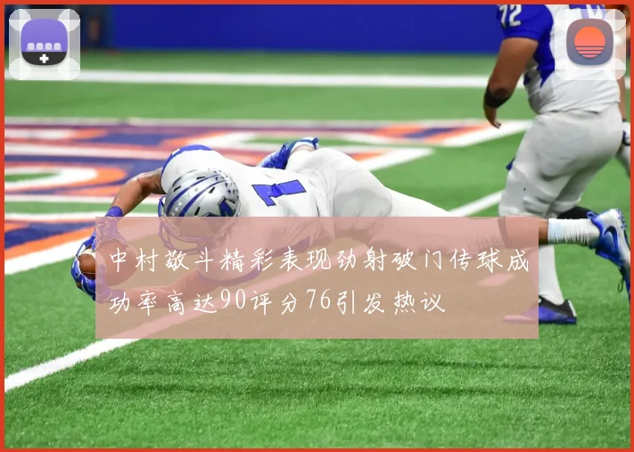 中村敬斗精彩表现劲射破门传球成功率高达90评分76引发热议