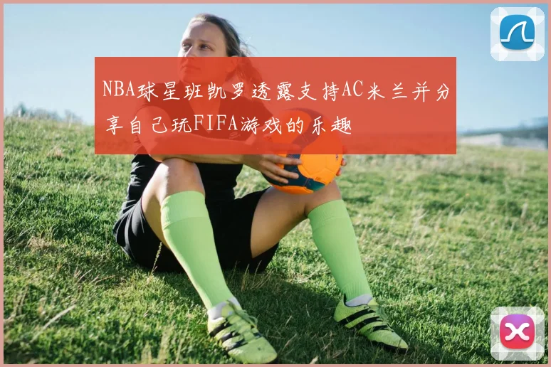 NBA球星班凯罗透露支持AC米兰并分享自己玩FIFA游戏的乐趣