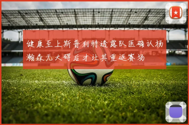 健康至上斯普利特透露队医确认杨瀚森无大碍后才让其重返赛场