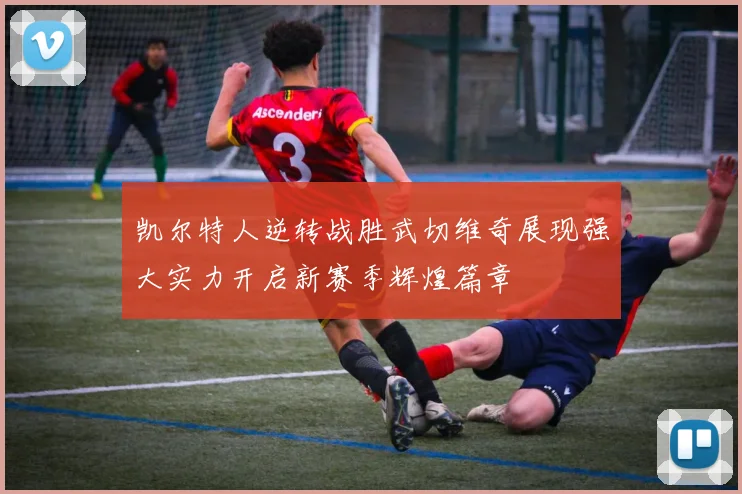 凯尔特人逆转战胜武切维奇展现强大实力开启新赛季辉煌篇章