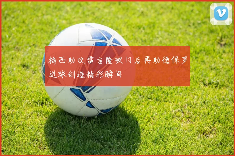 梅西助攻雷吉隆破门后再助德保罗进球创造精彩瞬间