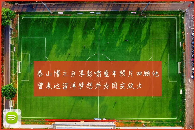 泰山博主分享彭啸童年照片回顾他曾表达留洋梦想并为国安效力