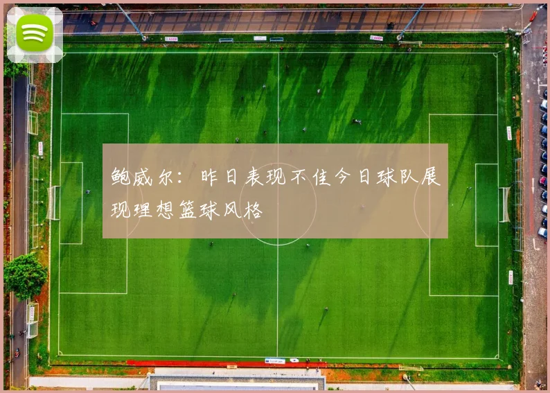 鲍威尔：昨日表现不佳今日球队展现理想篮球风格