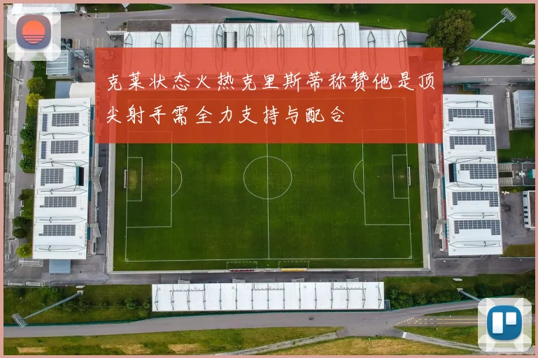 克莱状态火热克里斯蒂称赞他是顶尖射手需全力支持与配合