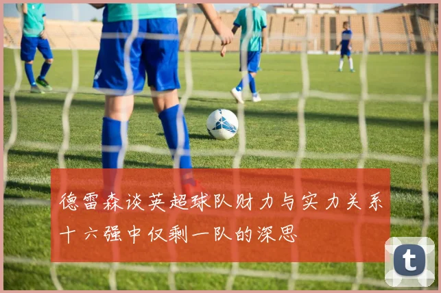 德雷森谈英超球队财力与实力关系十六强中仅剩一队的深思
