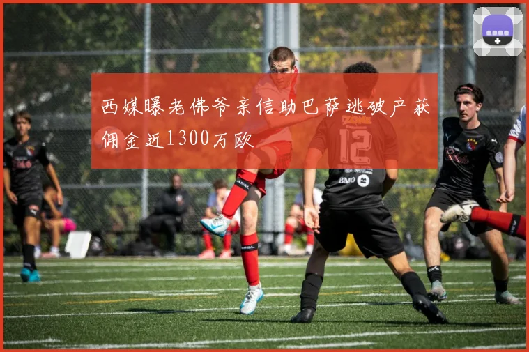 西媒曝老佛爷亲信助巴萨逃破产获佣金近1300万欧