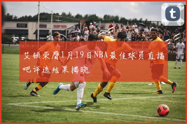 艾顿荣膺1月19日NBA最佳球员直播吧评选结果揭晓
